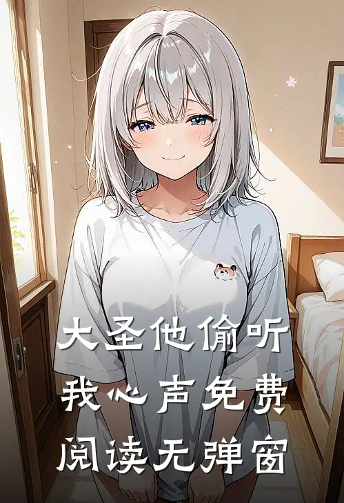 大圣他偷听我心声免费阅读无弹窗