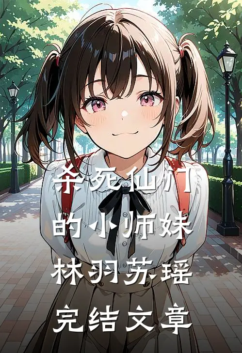 杀死仙门的小师妹林羽苏瑶完结文章