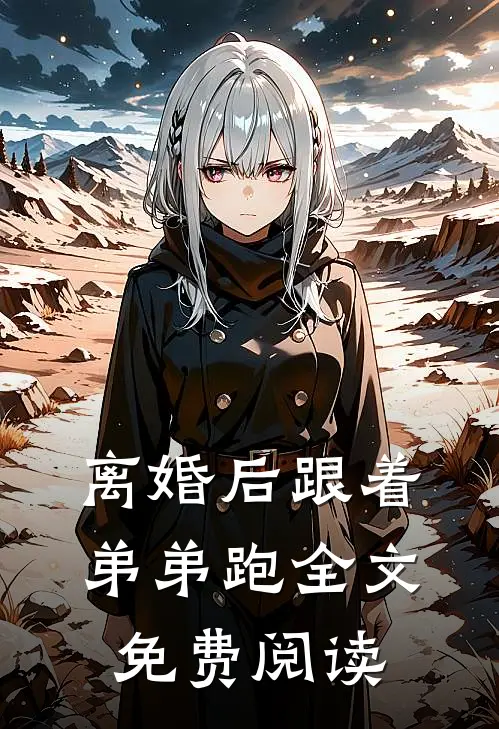 离婚后跟着弟弟跑全文免费阅读