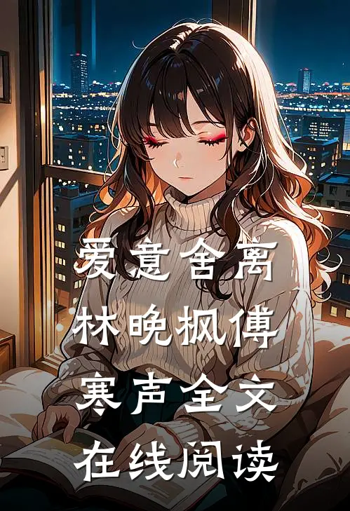 爱意舍离林晚枫傅寒声全文在线阅读