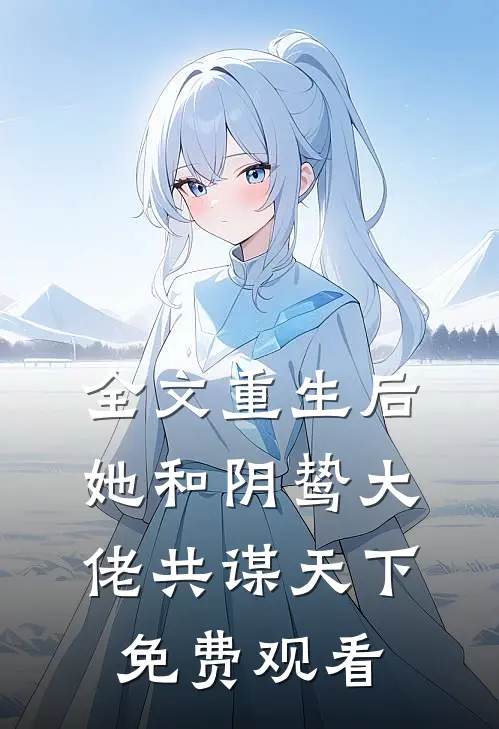 全文重生后她和阴鸷大佬共谋天下免费观看