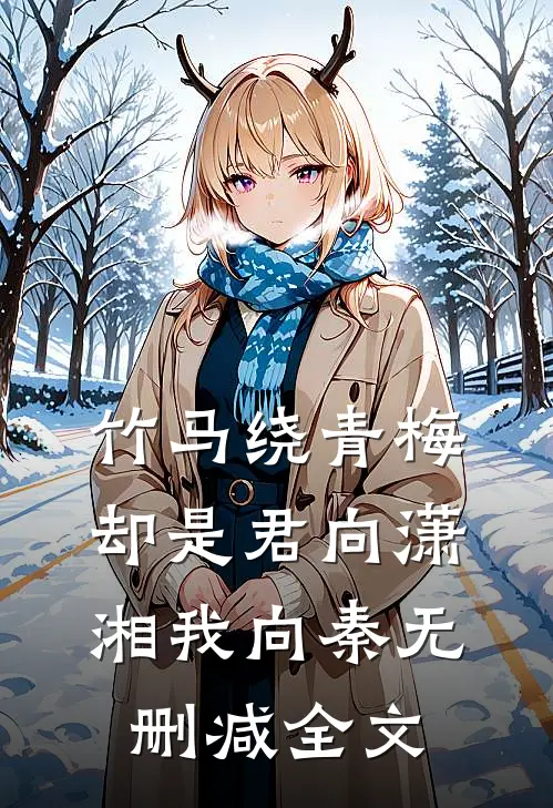 竹马绕青梅，却是君向潇湘我向秦无删减全文