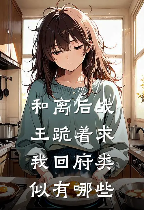 和离后战王跪着求我回府类似有哪些