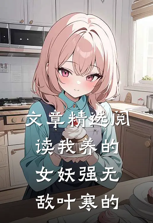 文章精选阅读我养的女妖强无敌叶寒的