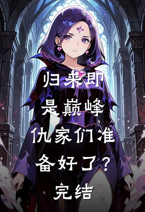 归来即是巅峰，仇家们准备好了？完结