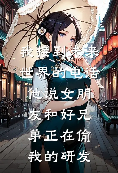 我接到未来世界的电话，他说女朋友和好兄弟正在偷我的研发