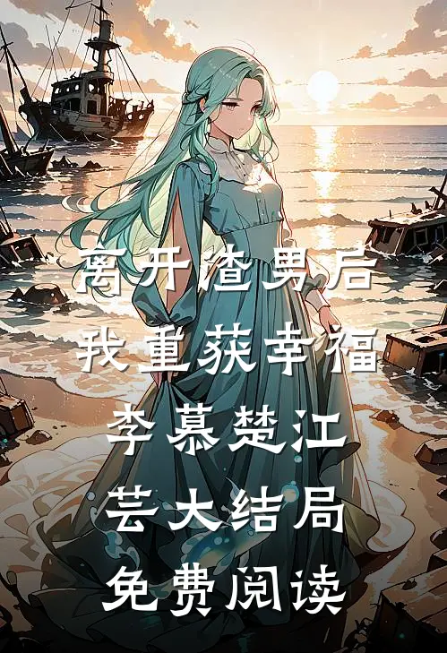 离开渣男后我重获幸福李慕楚江芸大结局免费阅读