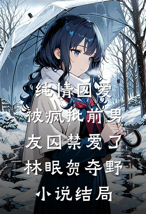 纯情囚爱：被疯批前男友囚禁爱了林眠贺夺野小说结局