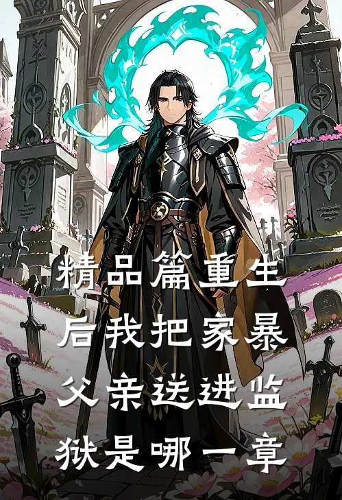 精品篇重生后我把家暴父亲送进监狱是哪一章