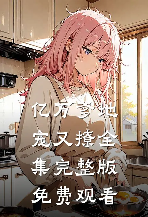 亿万爹地宠又撩全集完整版免费观看