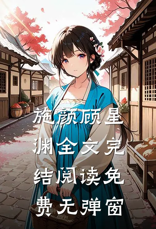 施颜顾星渊全文完结阅读免费无弹窗