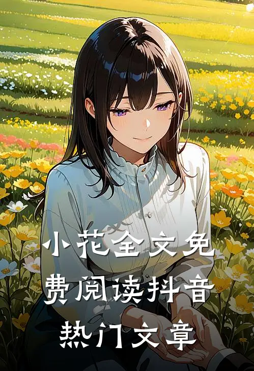 小花全文免费阅读抖音热门文章
