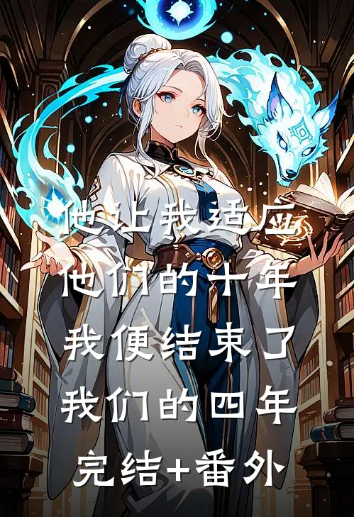 他让我适应他们的十年，我便结束了我们的四年完结+番外