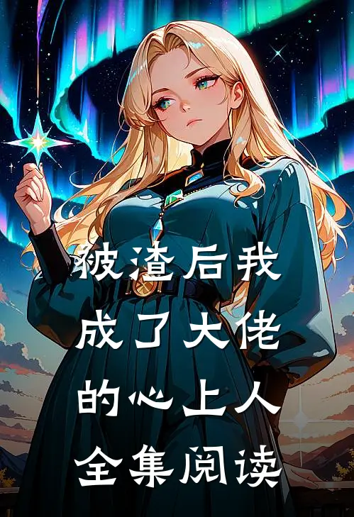 被渣后我成了大佬的心上人全集阅读