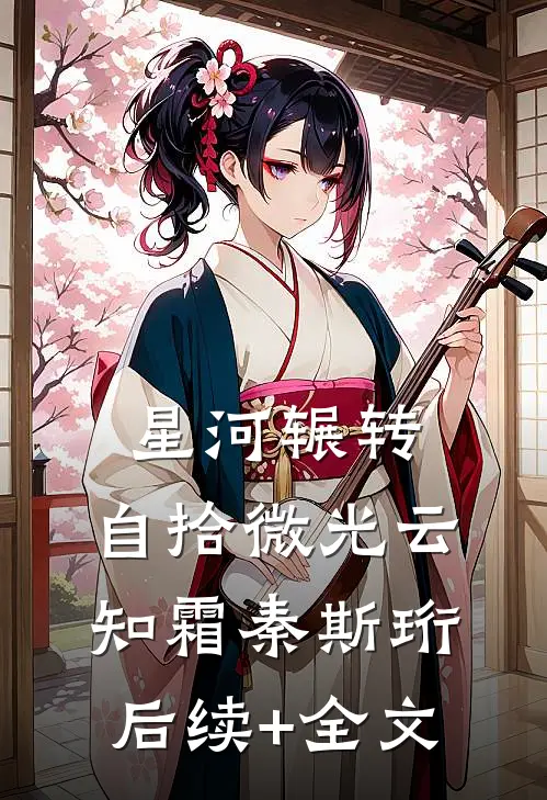 星河辗转，自拾微光云知霜秦斯珩后续+全文