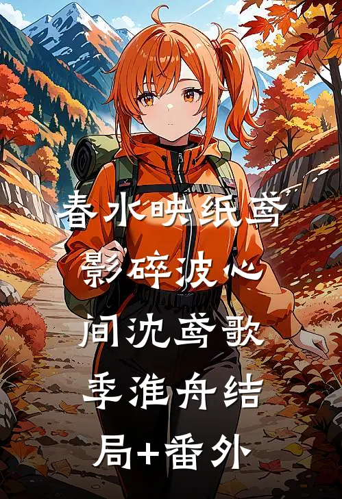 春水映纸鸢，影碎波心间沈鸢歌季淮舟结局+番外