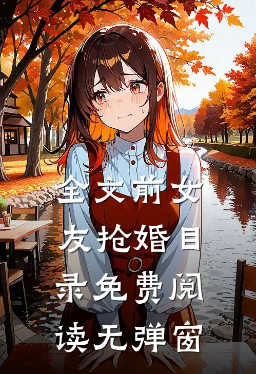 全文前女友抢婚目录免费阅读无弹窗