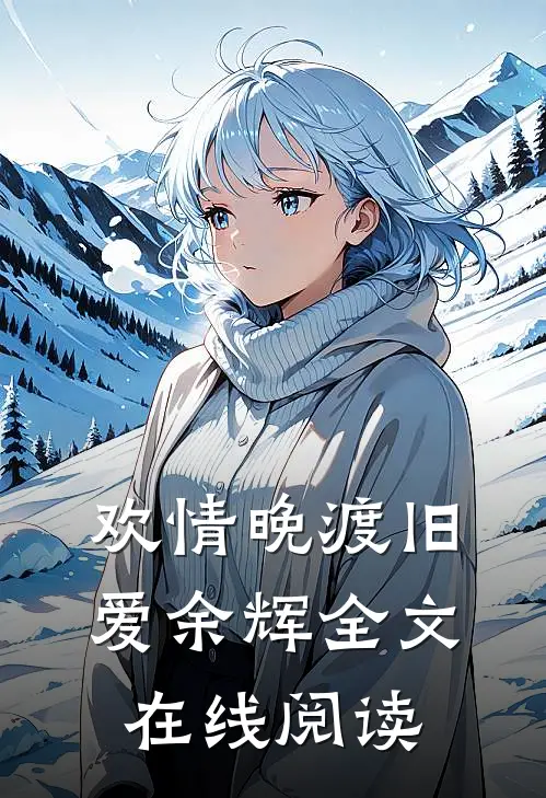 欢情晚渡旧爱余辉全文在线阅读
