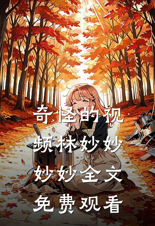 奇怪的视频林妙妙妙妙全文免费观看