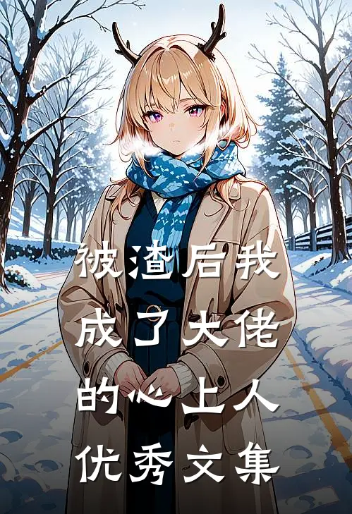 被渣后我成了大佬的心上人优秀文集