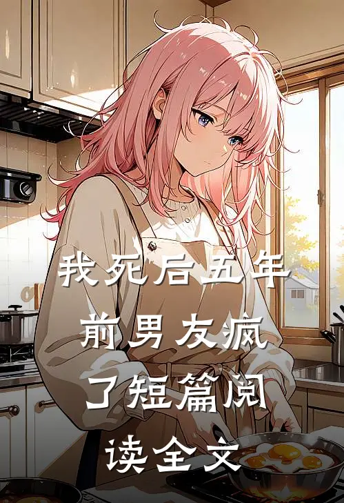 我死后五年,前男友疯了短篇阅读全文