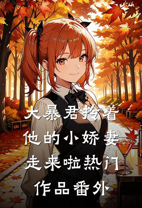大暴君拎着他的小娇妻走来啦热门作品番外