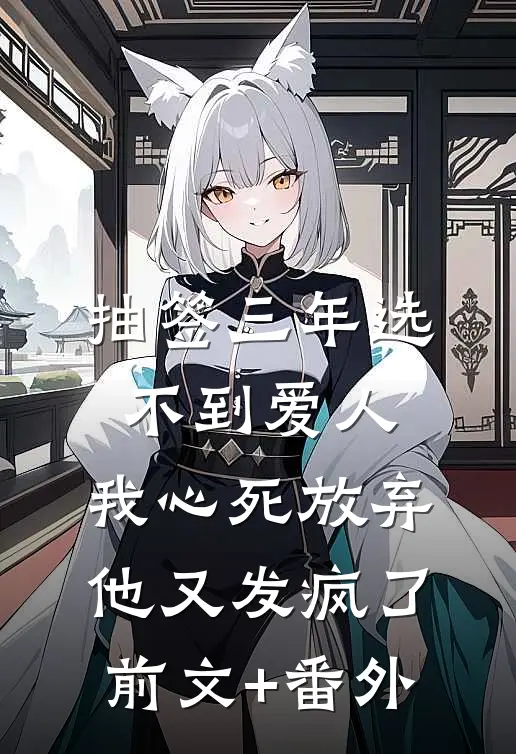 抽签三年选不到爱人，我心死放弃他又发疯了前文+番外