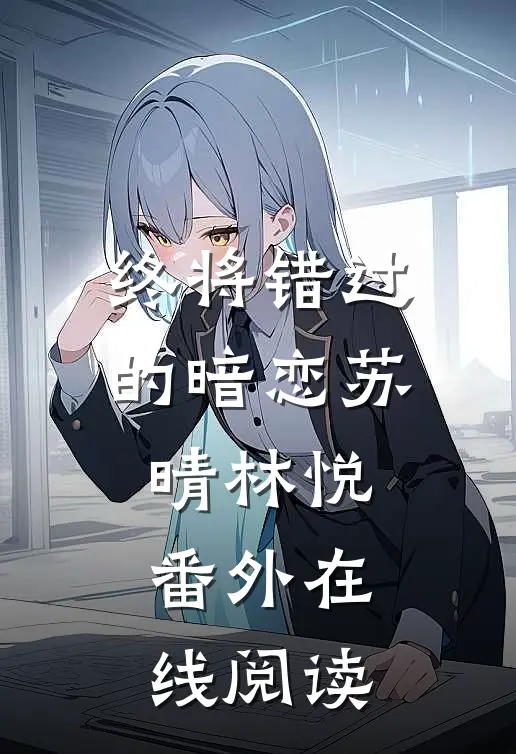 终将错过的暗恋苏晴林悦 番外在线阅读