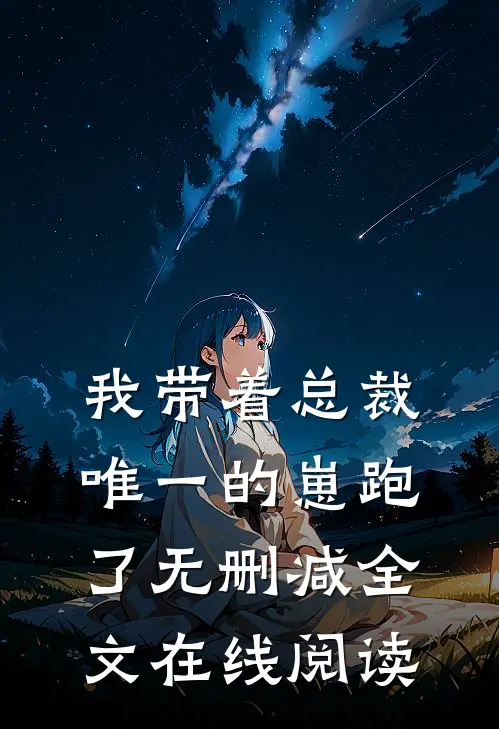 我带着总裁唯一的崽跑了无删减全文在线阅读