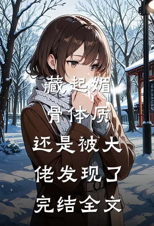 藏起媚骨体质，还是被大佬发现了完结全文