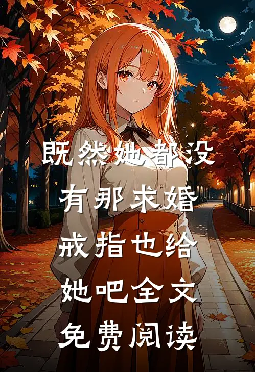 既然她都没有那求婚戒指也给她吧全文免费阅读