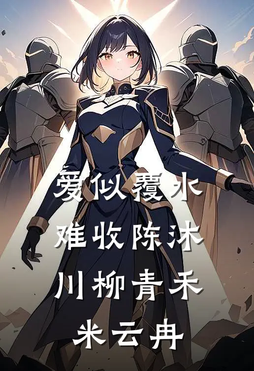 爱似覆水难收陈沐川柳青禾米云冉