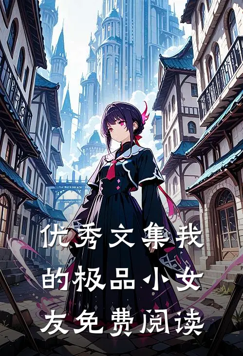 优秀文集我的极品小女友免费阅读
