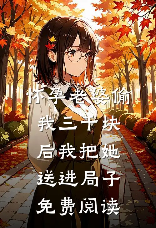 怀孕老婆偷我三千块后我把她送进局子免费阅读