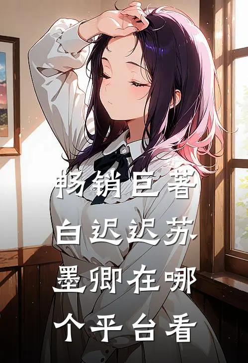 畅销巨著白迟迟苏墨卿在哪个平台看