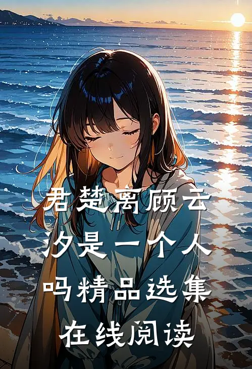 君楚离顾云汐是一个人吗精品选集在线阅读
