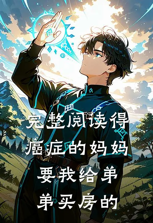 完整阅读得癌症的妈妈要我给弟弟买房的