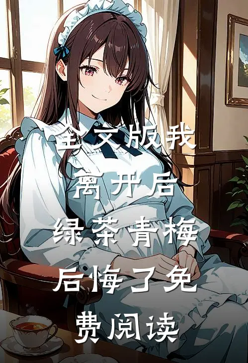 全文版我离开后,绿茶青梅后悔了免费阅读