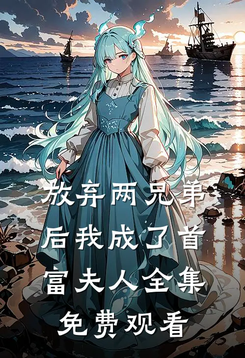 放弃两兄弟后我成了首富夫人 全集免费观看