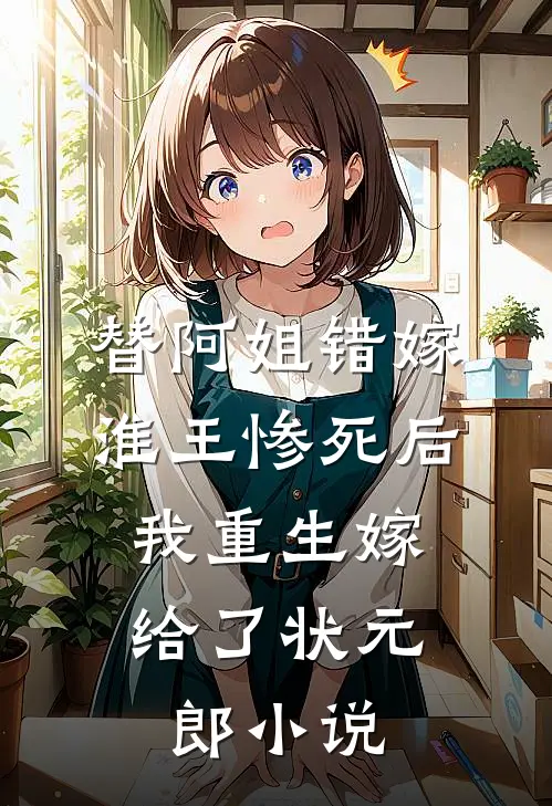 替阿姐错嫁淮王惨死后，我重生嫁给了状元郎小说