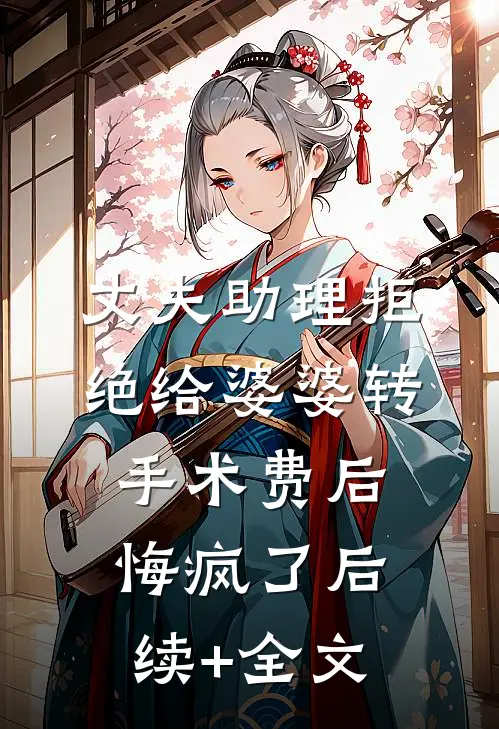 丈夫助理拒绝给婆婆转手术费后，悔疯了后续+全文