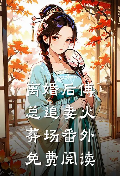 离婚后傅总追妻火葬场番外免费阅读