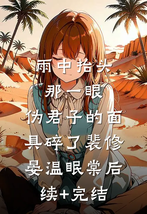 雨中抬头那一眼，伪君子的面具碎了裴修晏温眠棠后续+完结