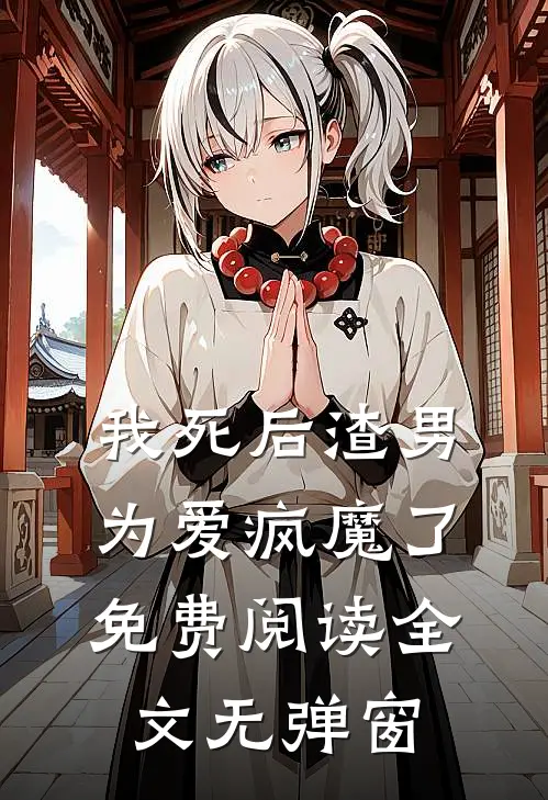 我死后渣男为爱疯魔了免费阅读全文无弹窗
