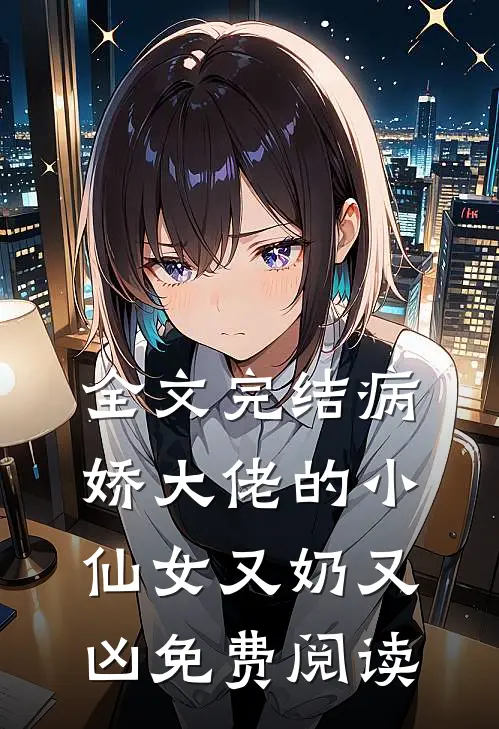 全文完结病娇大佬的小仙女又奶又凶免费阅读
