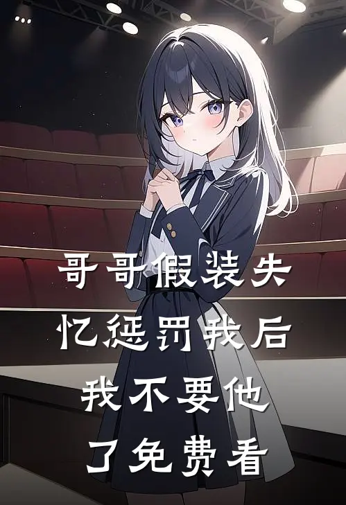 哥哥假装失忆惩罚我后，我不要他了免费看
