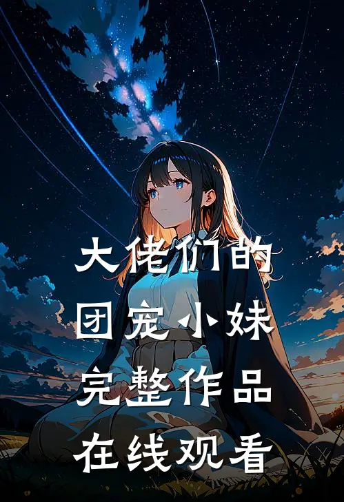 大佬们的团宠小妹完整作品在线观看