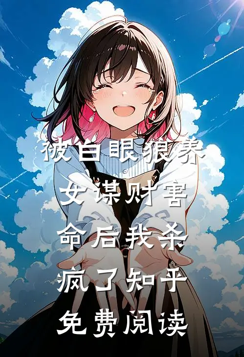 被白眼狼养女谋财害命后我杀疯了知乎免费阅读