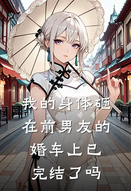 我的身体砸在前男友的婚车上已完结了吗