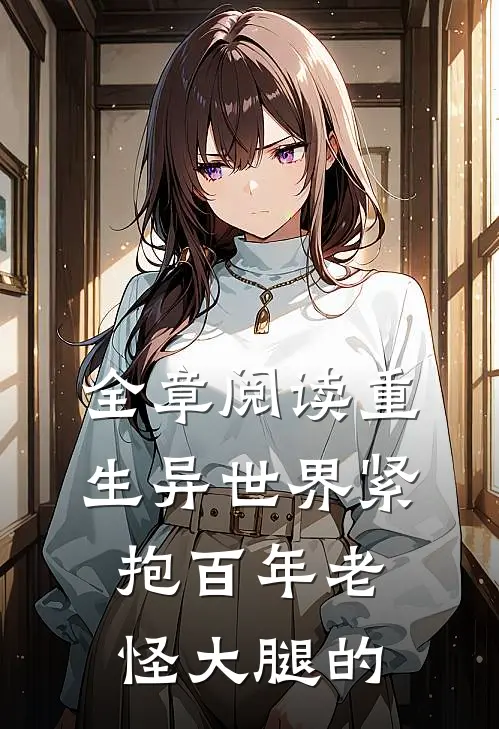全章阅读重生异世界紧抱百年老怪大腿的